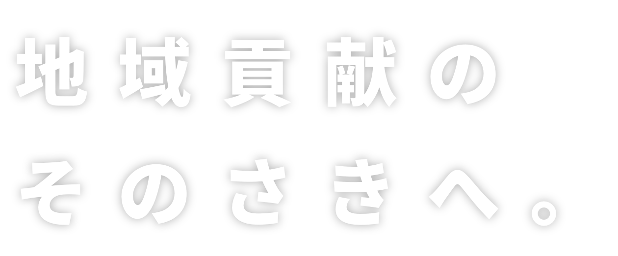 地域貢献のそのさきへ。